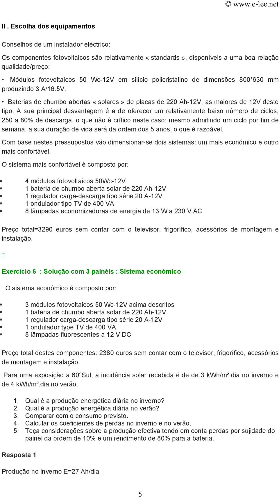 A sua principal desvantagem é a de oferecer um relativamente baixo número de ciclos, 250 a 80% de descarga, o que não é crítico neste caso: mesmo admitindo um ciclo por fim de semana, a sua duração