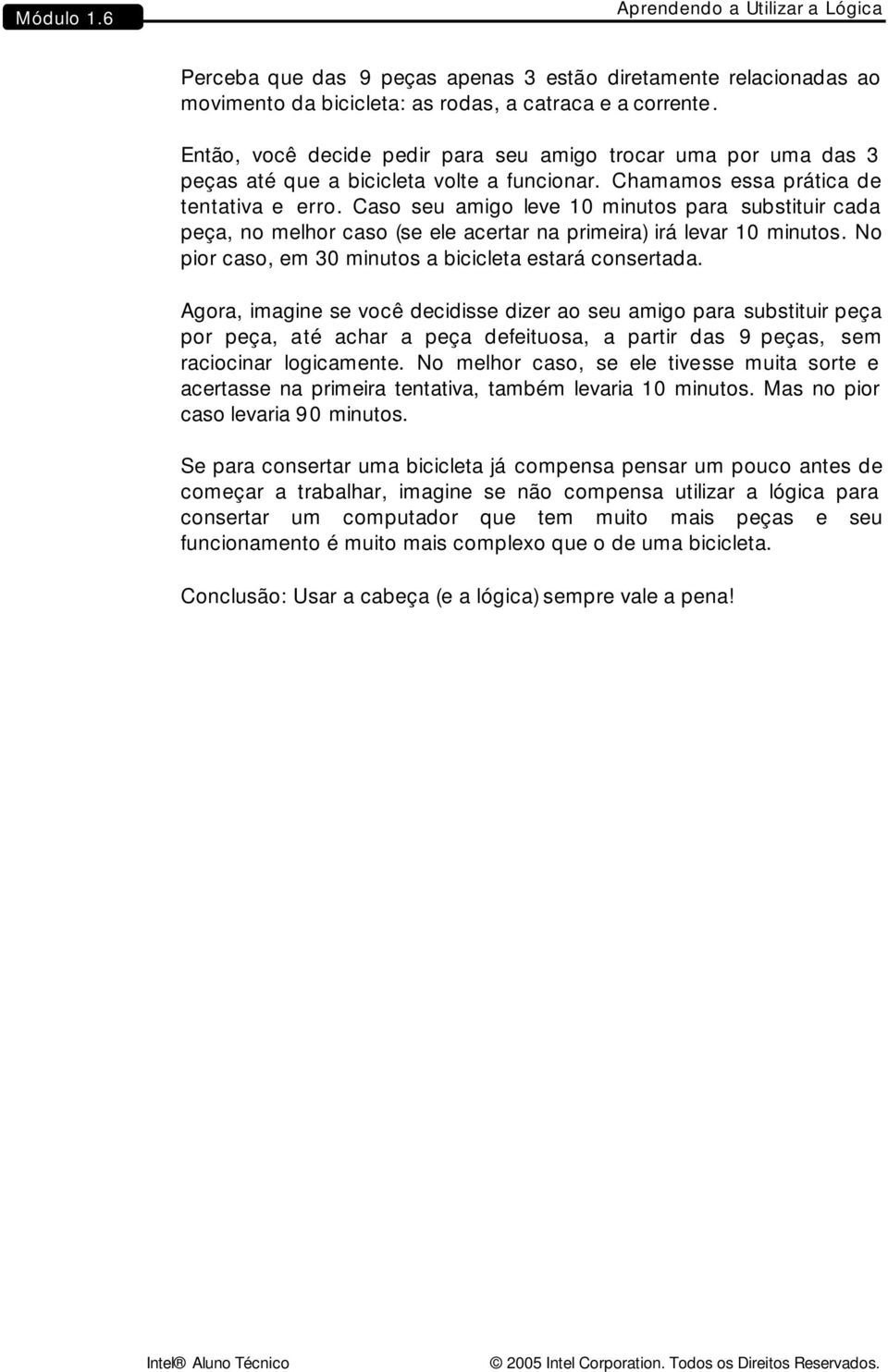 Caso seu amigo leve 10 minutos para substituir cada peça, no melhor caso (se ele acertar na primeira) irá levar 10 minutos. No pior caso, em 30 minutos a bicicleta estará consertada.