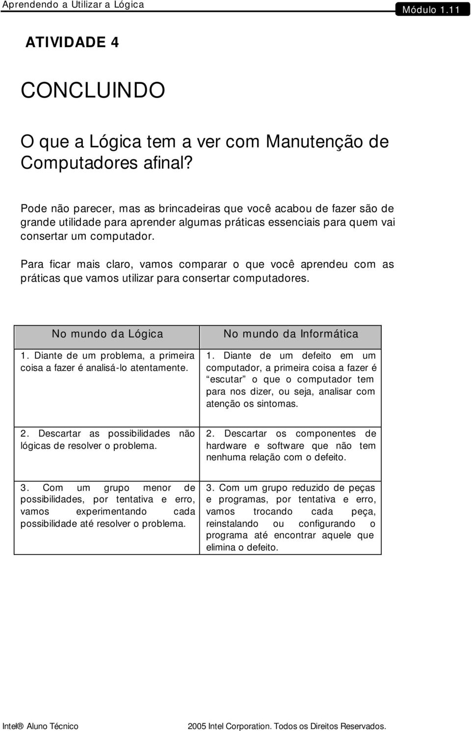 Para ficar mais claro, vamos comparar o que você aprendeu com as práticas que vamos utilizar para consertar computadores. No mundo da Lógica 1.