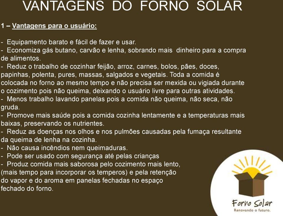 Toda a comida é colocada no forno ao mesmo tempo e não precisa ser mexida ou vigiada durante o cozimento pois não queima, deixando o usuário livre para outras atividades.