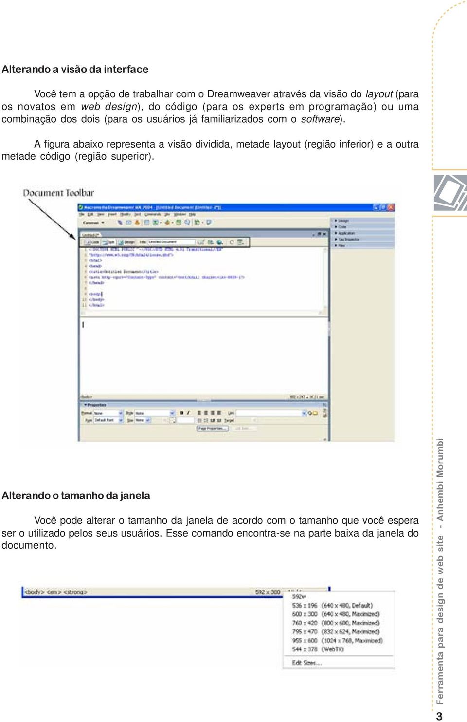 A figura abaixo representa a visão dividida, metade layout (região inferior) e a outra metade código (região superior).