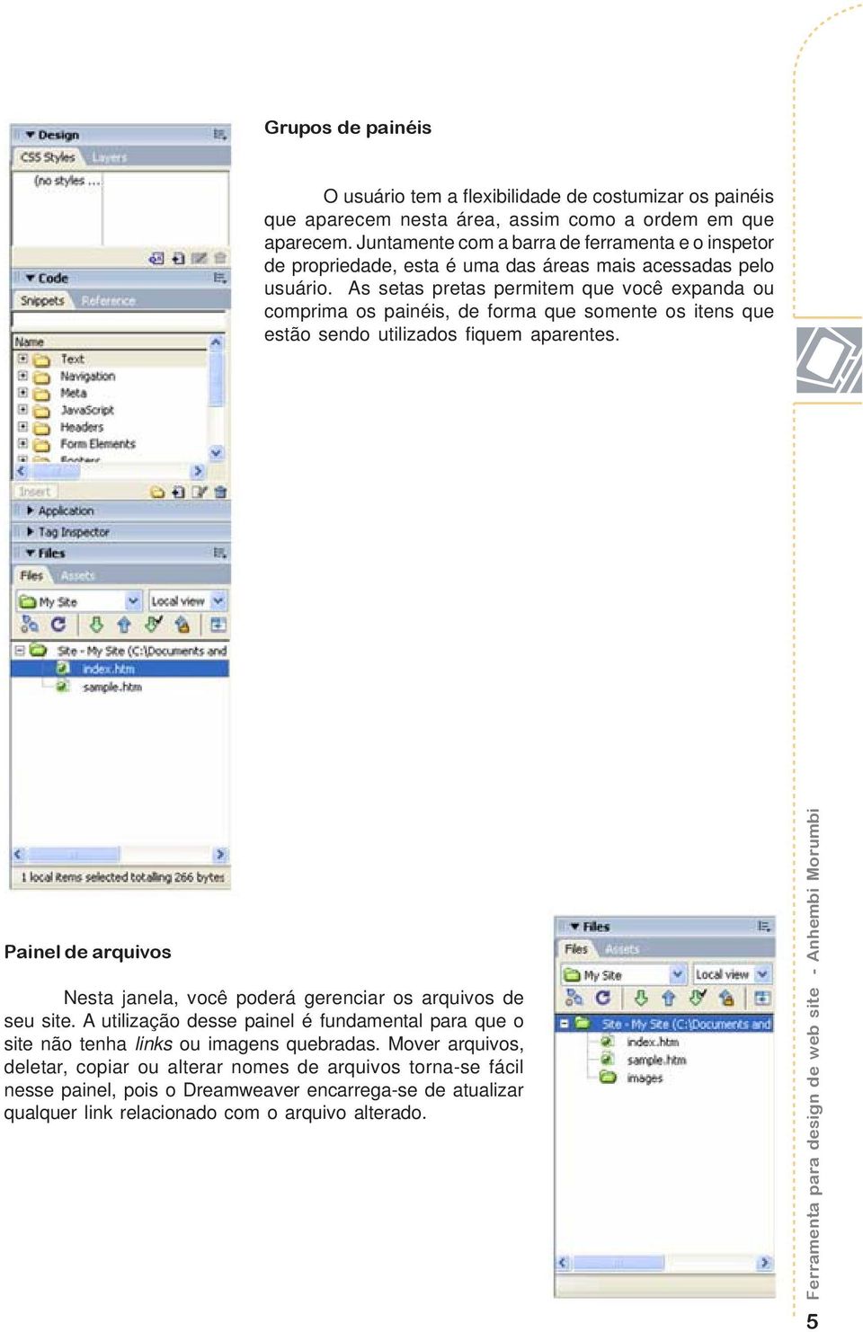 As setas pretas permitem que você expanda ou comprima os painéis, de forma que somente os itens que estão sendo utilizados fiquem aparentes.