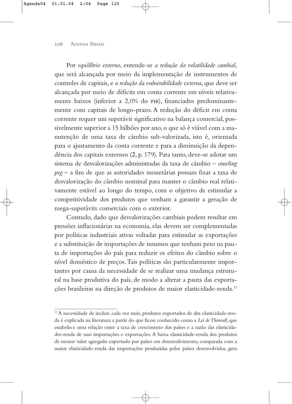 redução da vulnerabilidade externa, que deve ser alcançada por meio de déficits em conta corrente em níveis relativamente baixos (inferior a 2,0% do pib), financiados predominantemente com capitais