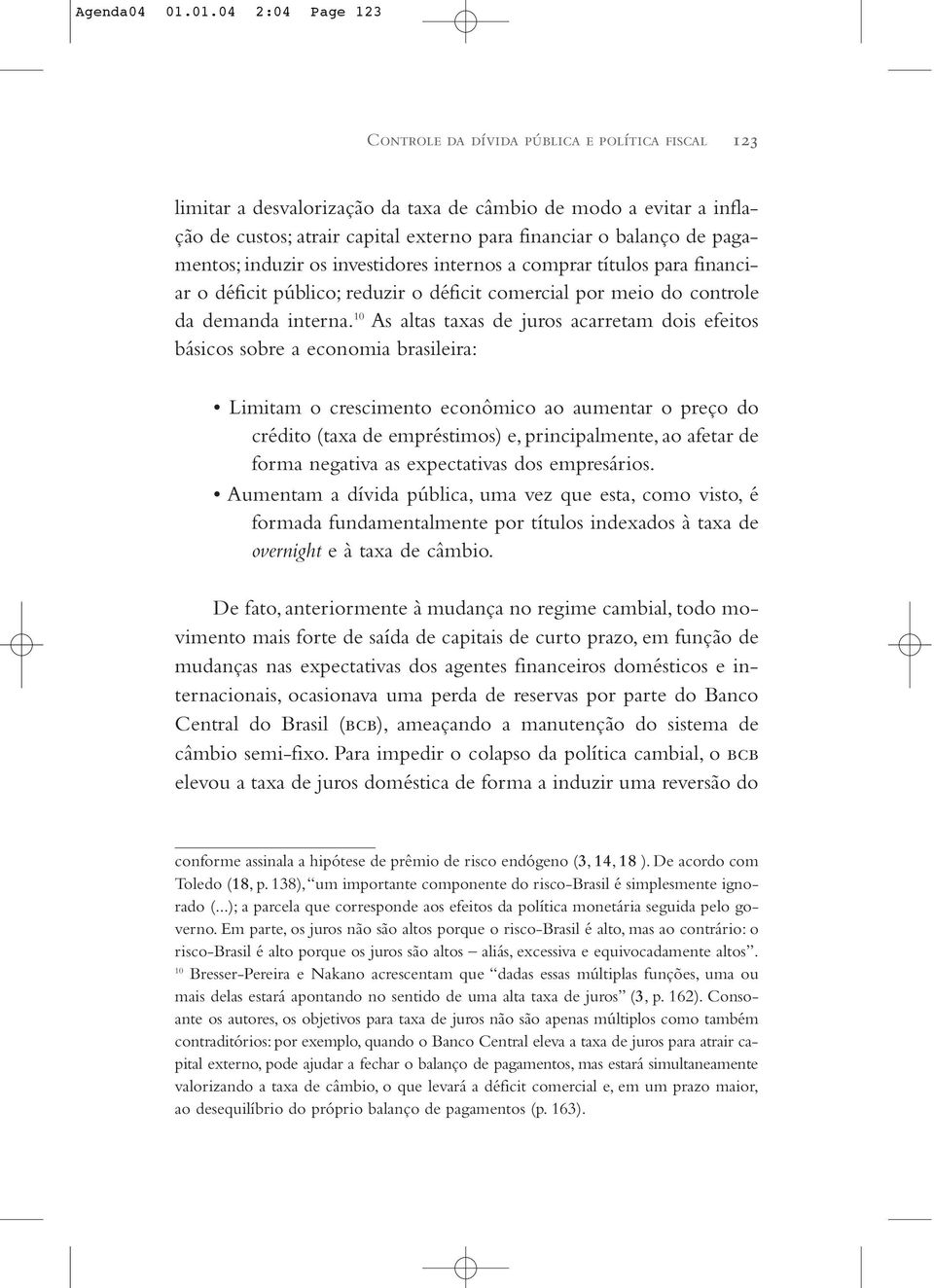 de pagamentos; induzir os investidores internos a comprar títulos para financiar o déficit público; reduzir o déficit comercial por meio do controle da demanda interna.