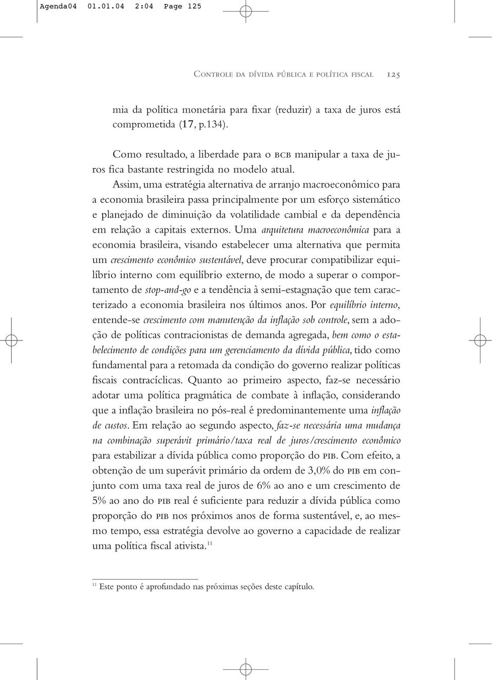 Assim, uma estratégia alternativa de arranjo macroeconômico para a economia brasileira passa principalmente por um esforço sistemático e planejado de diminuição da volatilidade cambial e da