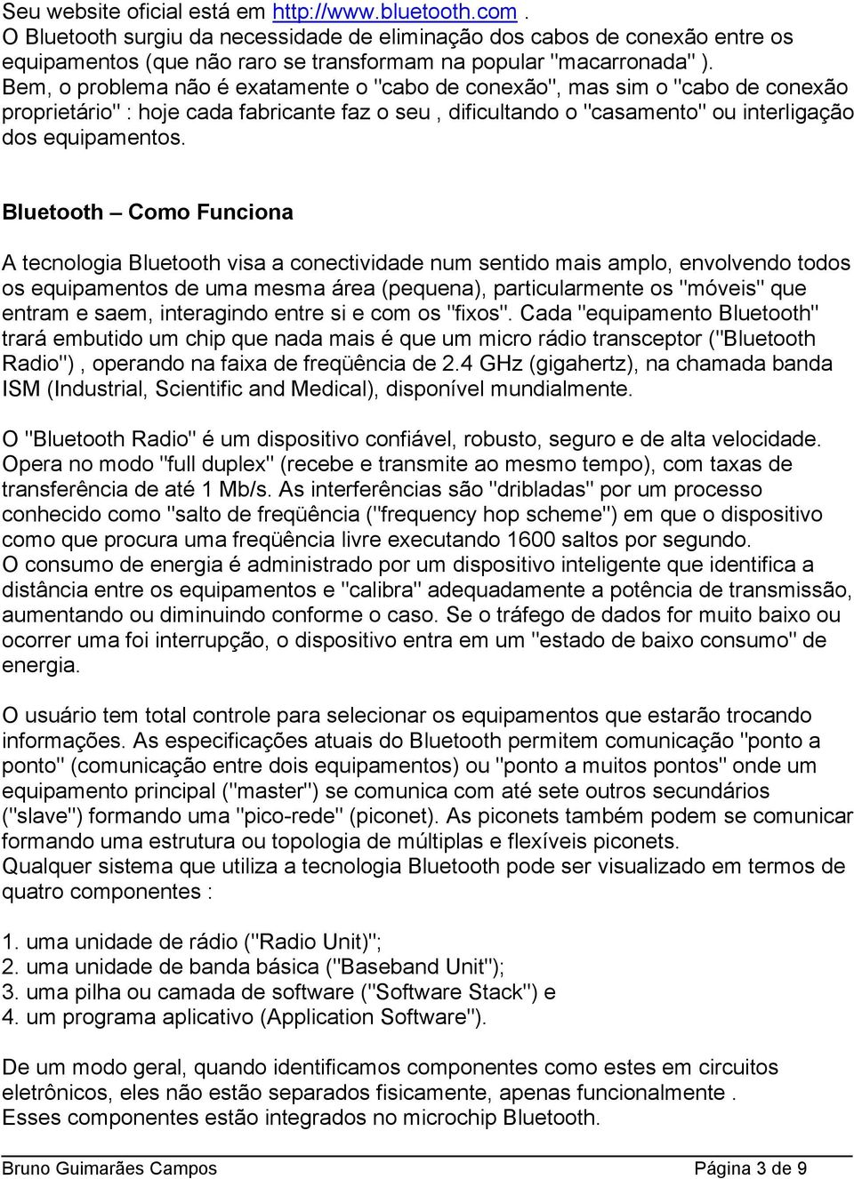 Bem, o problema não é exatamente o "cabo de conexão", mas sim o "cabo de conexão proprietário" : hoje cada fabricante faz o seu, dificultando o "casamento" ou interligação dos equipamentos.