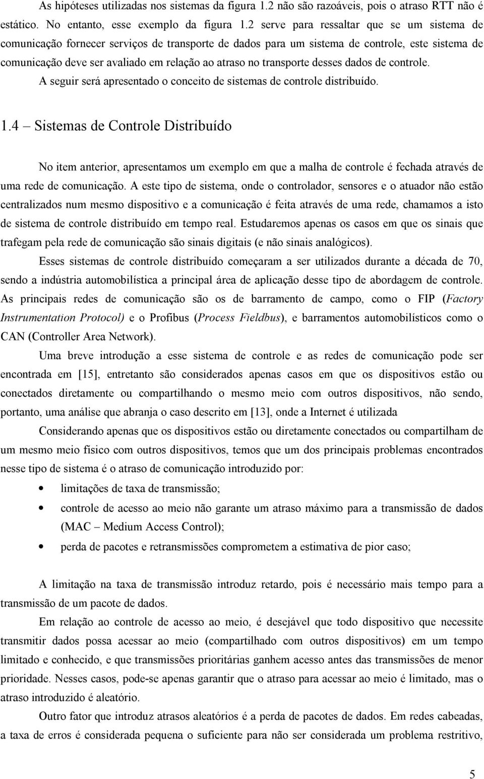 transporte desses dados de controle. A seguir será apresentado o conceito de sistemas de controle distribuído. 1.