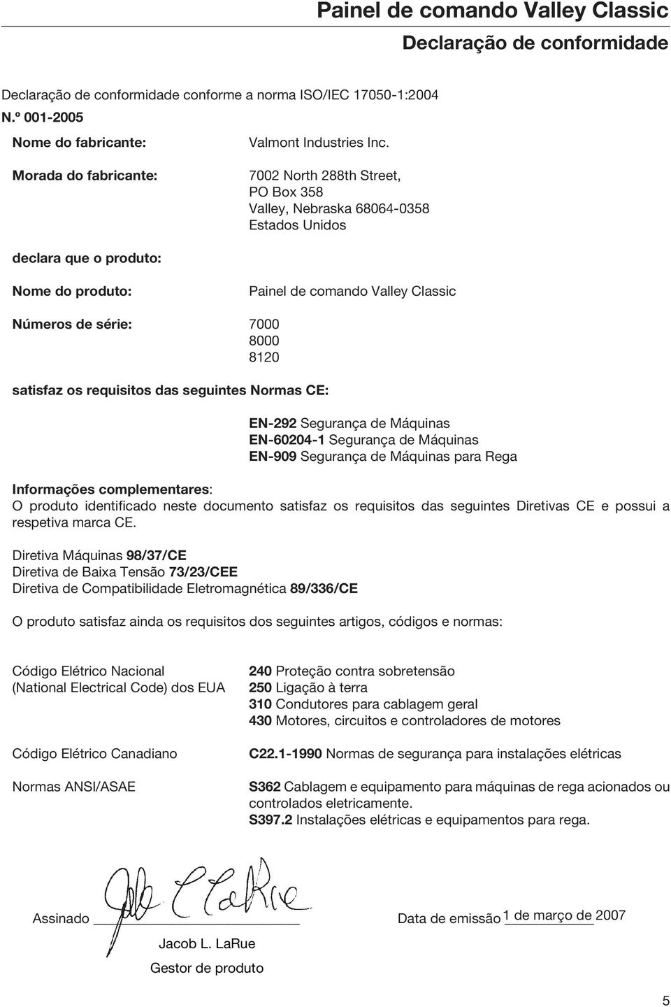 8000 8120 satisfaz os requisitos das seguintes Normas CE: EN-292 Segurança de Máquinas EN-60204-1 Segurança de Máquinas EN-909 Segurança de Máquinas para Rega Informações complementares: O produto