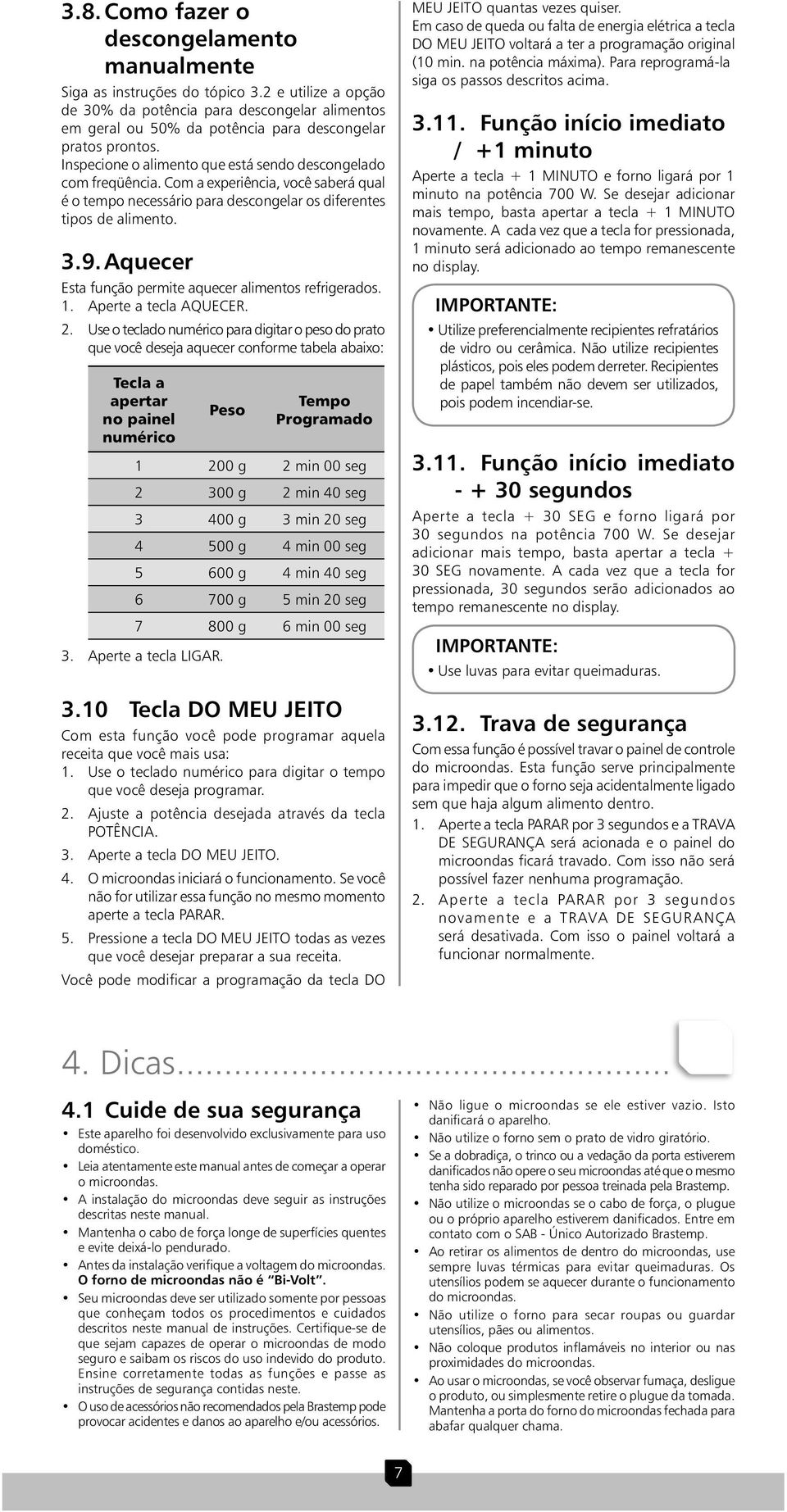 Com a experiência, você saberá qual é o tempo necessário para descongelar os diferentes tipos de alimento. 3.9. Aquecer Esta função permite aquecer alimentos refrigerados. 1. Aperte a tecla AQUECER.