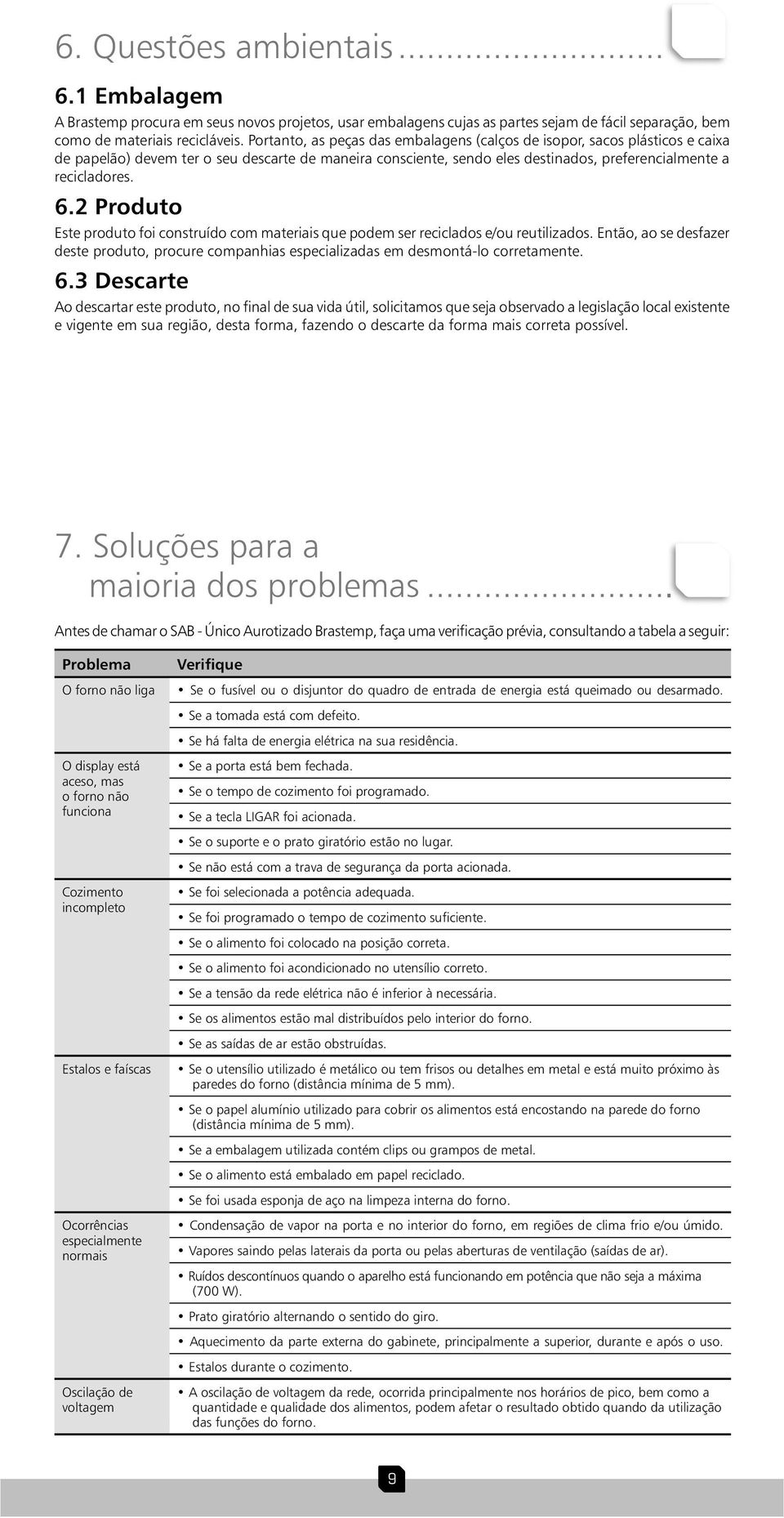 2 Produto Este produto foi construído com materiais que podem ser reciclados e/ou reutilizados. Então, ao se desfazer deste produto, procure companhias especializadas em desmontá-lo corretamente. 6.