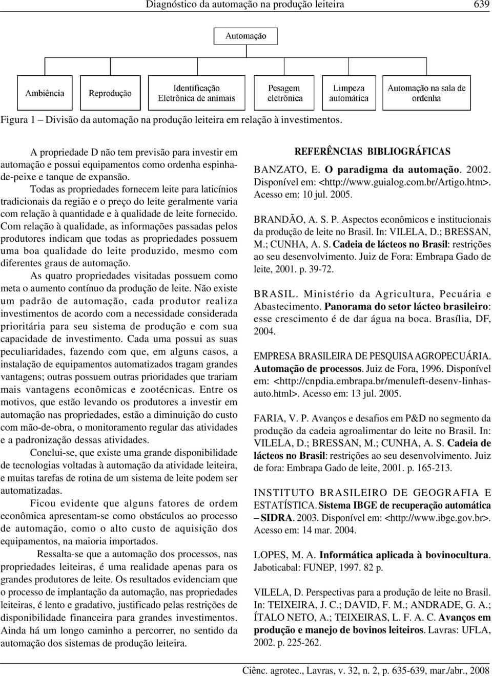 Todas as propriedades fornecem leite para laticínios tradicionais da região e o preço do leite geralmente varia com relação à quantidade e à qualidade de leite fornecido.