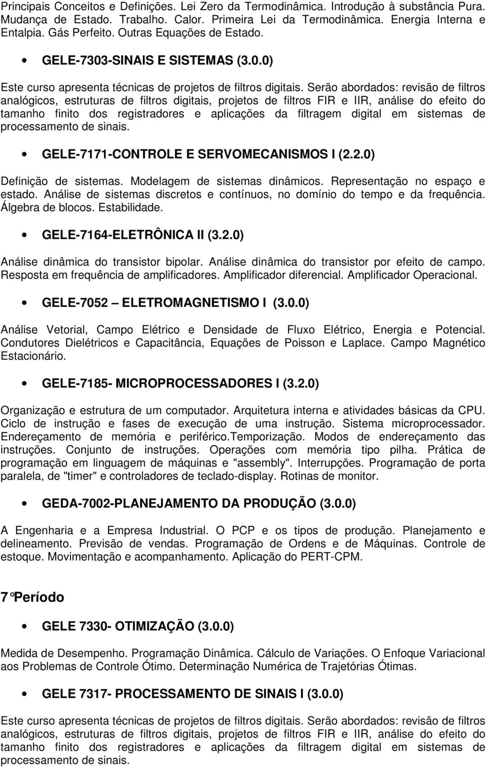 Serão abordados: revisão de filtros analógicos, estruturas de filtros digitais, projetos de filtros FIR e IIR, análise do efeito do tamanho finito dos registradores e aplicações da filtragem digital