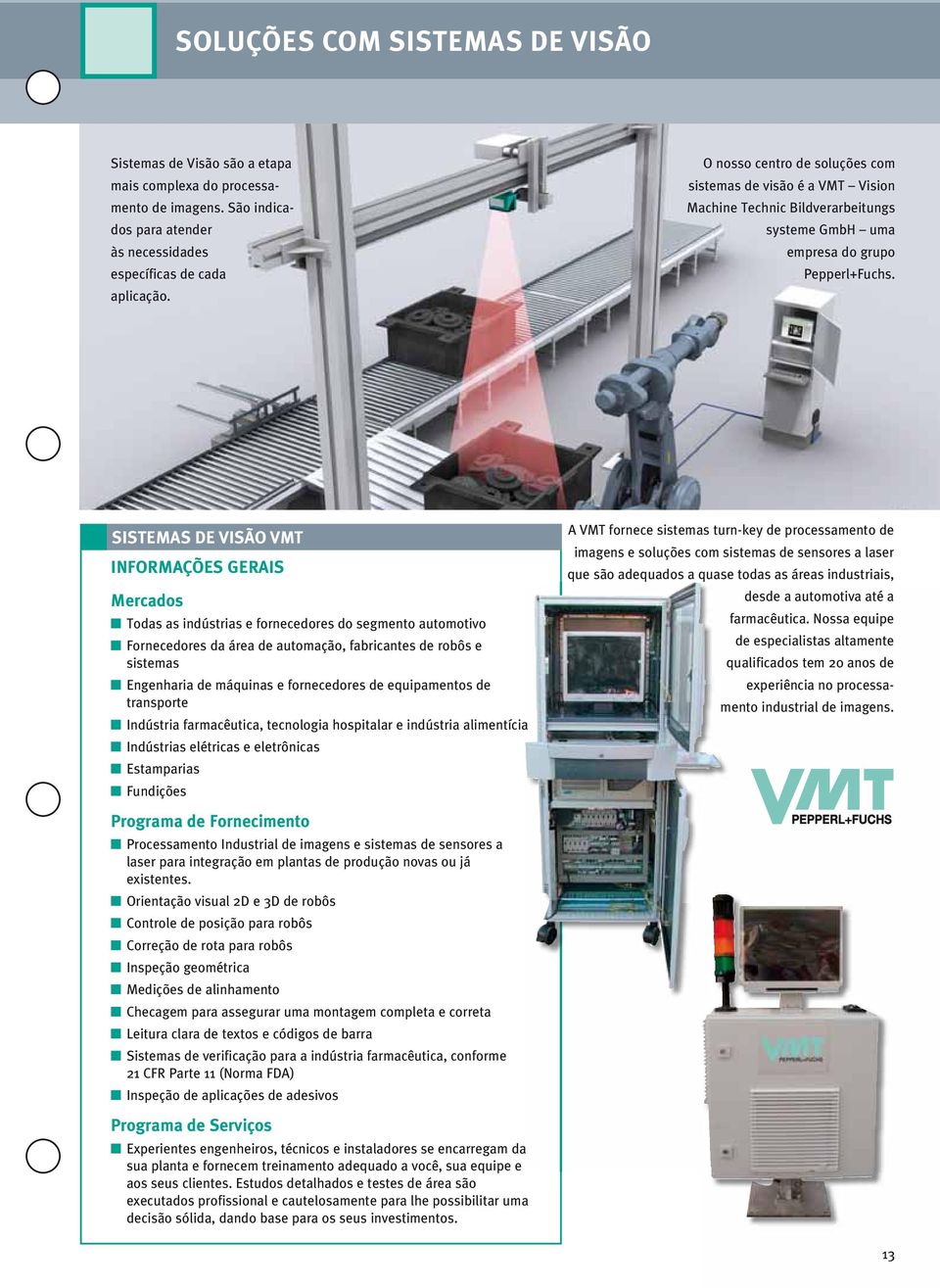 SISTEMAS DE VISÃO VMT INFORMAÇÕES GERAIS Mercados Todas as indústrias e fornecedores do segmento automotivo Fornecedores da área de automação, fabricantes de robôs e sistemas Engenharia de máquinas e