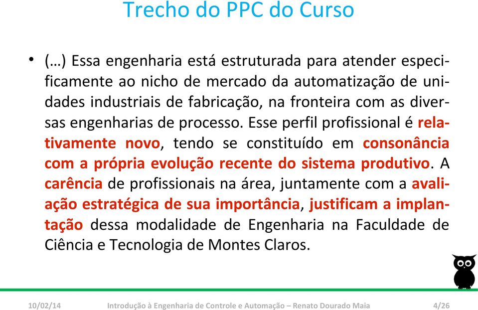 Esse perfil profissional é relativamente novo, tendo se constituído em consonância com a própria evolução recente do sistema produtivo.