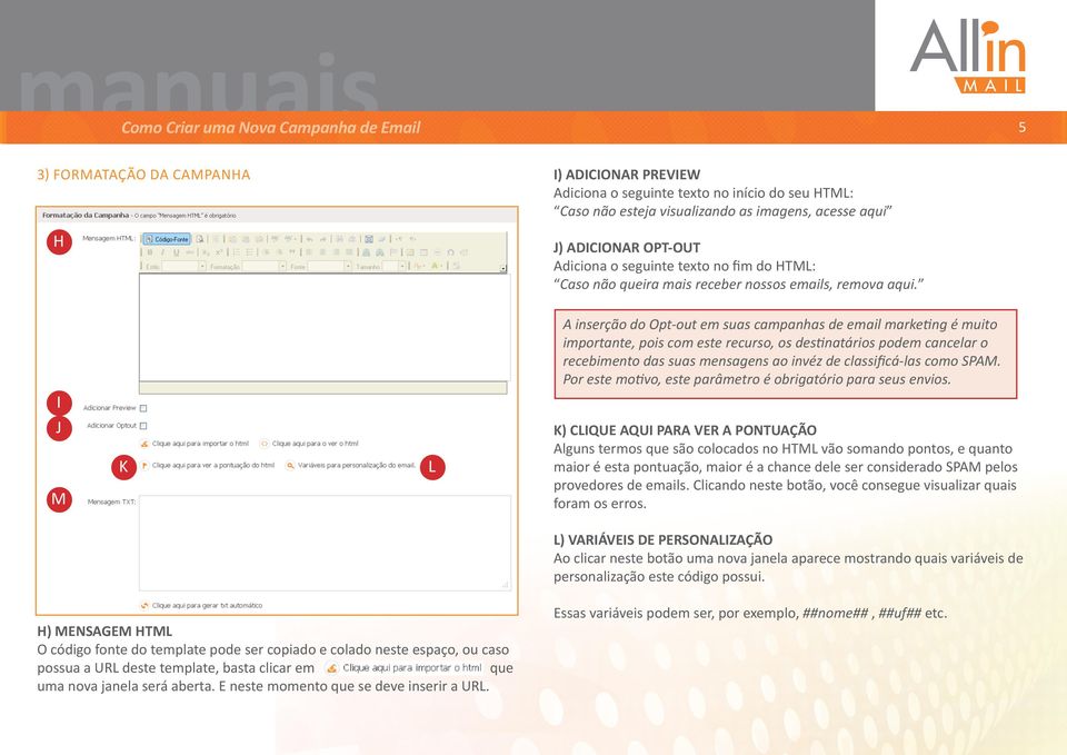 I J M K L A inserção do Opt-out em suas campanhas de email marketing é muito importante, pois com este recurso, os destinatários podem cancelar o recebimento das suas mensagens ao invéz de