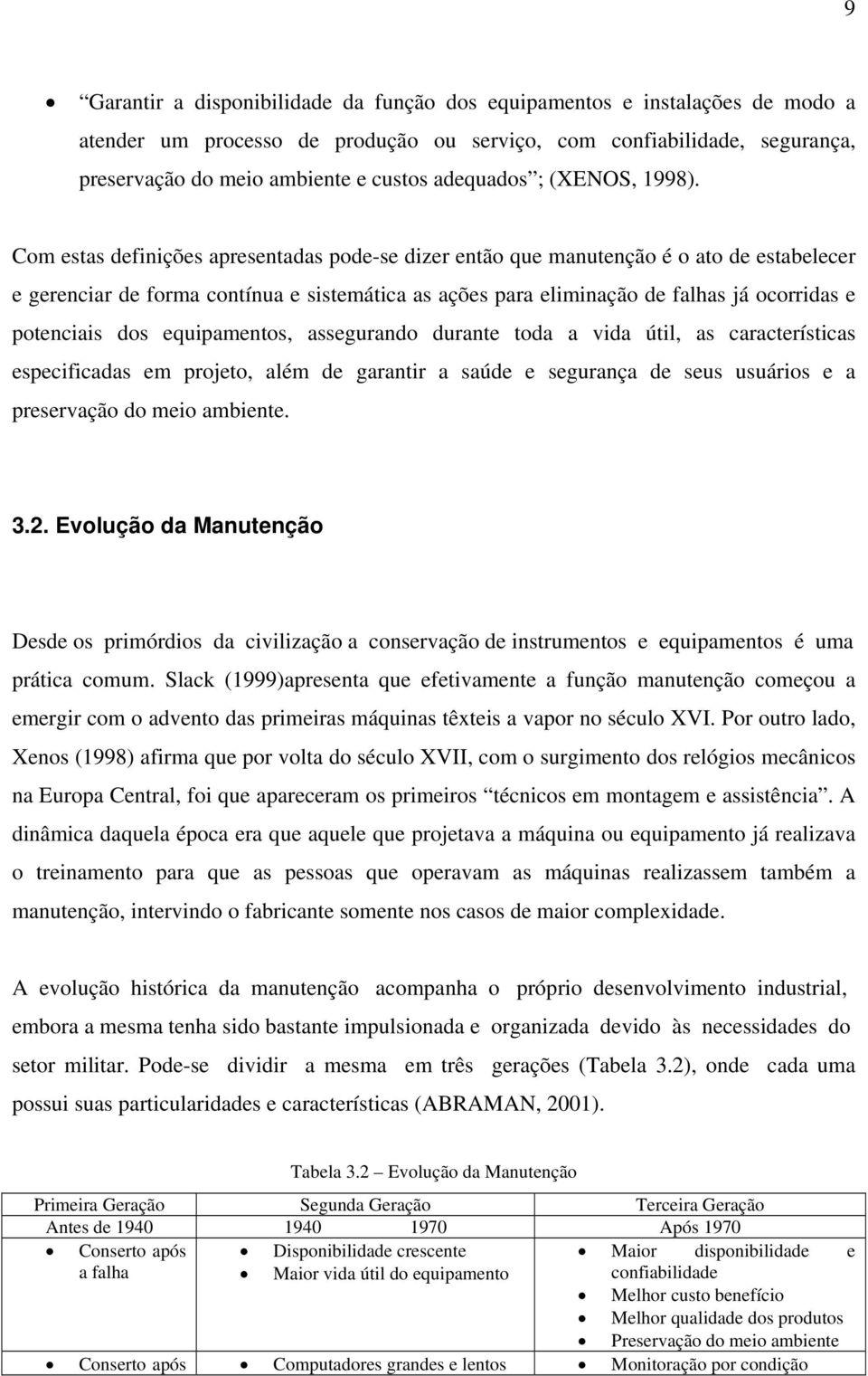 Com estas definições apresentadas pode-se dizer então que manutenção é o ato de estabelecer e gerenciar de forma contínua e sistemática as ações para eliminação de falhas já ocorridas e potenciais