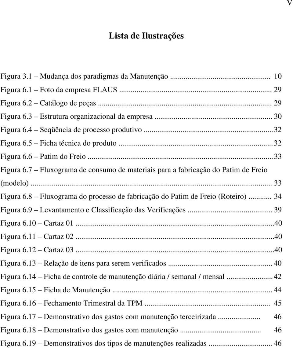 7 Fluxograma de consumo de materiais para a fabricação do Patim de Freio (modelo)... 33 Figura 6.8 Fluxograma do processo de fabricação do Patim de Freio (Roteiro)... 34 Figura 6.