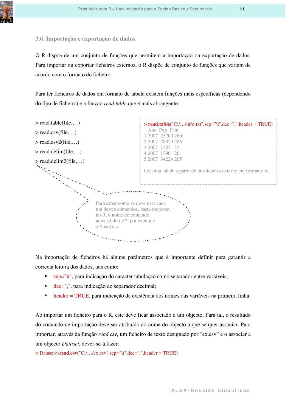 Para ler ficheiros de dados em formato de tabela existem funções mais específicas (dependendo do tipo de ficheiro) e a função read.table que é mais abrangente: > read.table(file, ) > read.