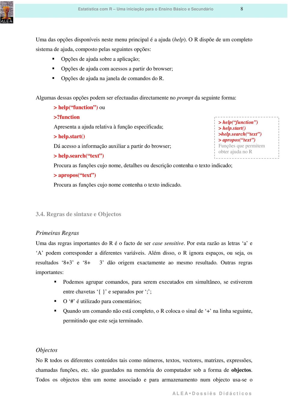 do R. Algumas dessas opções podem ser efectuadas directamente no prompt da seguinte forma: > help( function ) ou >?function > help( function ) Apresenta a ajuda relativa à função especificada; > help.