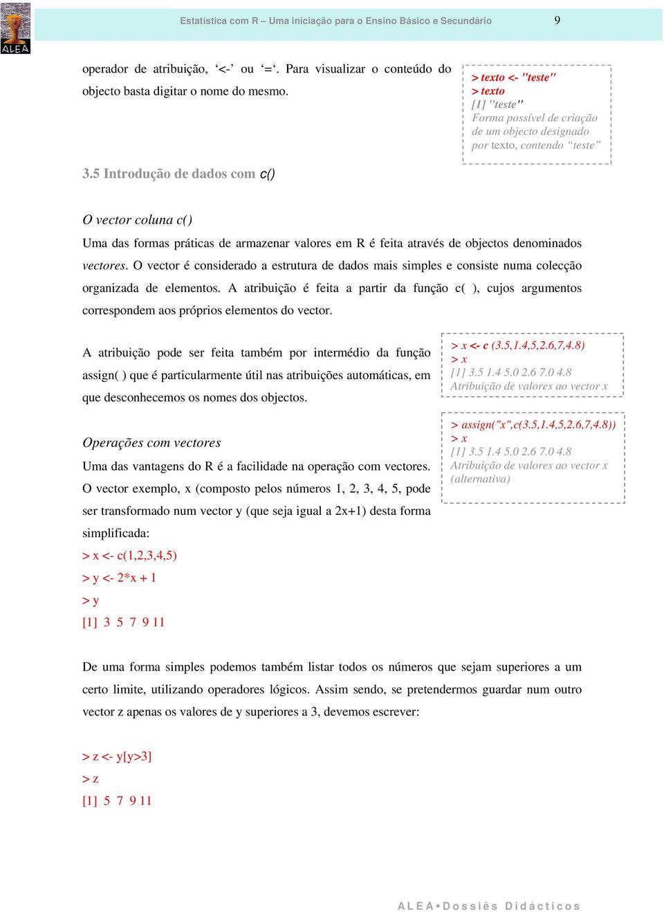 5 Introdução de dados com c() O vector coluna c() Uma das formas práticas de armazenar valores em R é feita através de objectos denominados vectores.