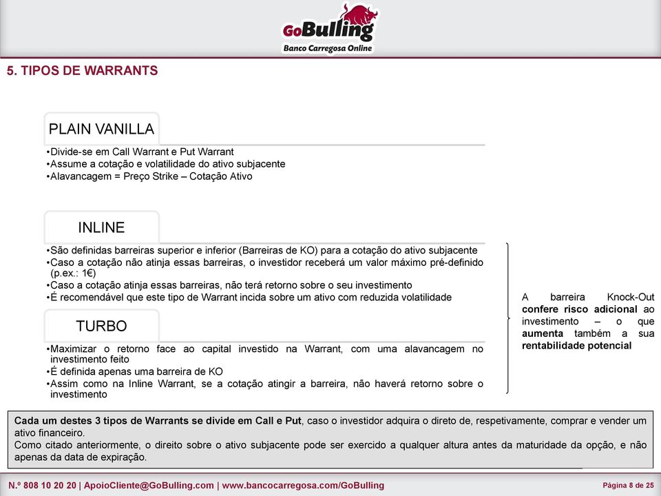 : 1 ) Caso a cotação atinja essas barreiras, não terá retorno sobre o seu investimento É recomendável que este tipo de Warrant incida sobre um ativo com reduzida volatilidade TURBO Maximizar o