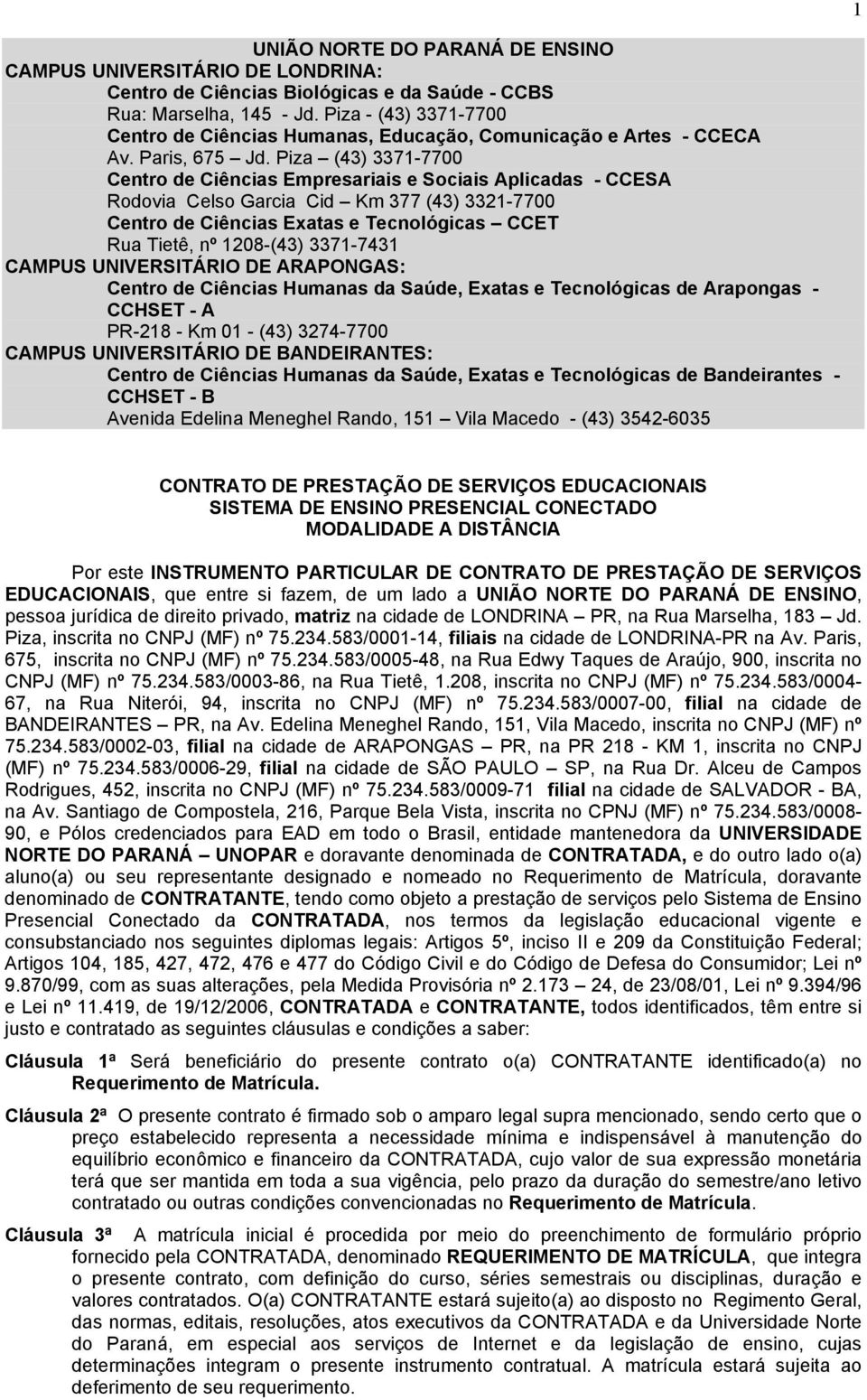 Piza (43) 3371-7700 Centro de Ciências Empresariais e Sociais Aplicadas - CCESA Rodovia Celso Garcia Cid Km 377 (43) 3321-7700 Centro de Ciências Exatas e Tecnológicas CCET Rua Tietê, nº 1208-(43)