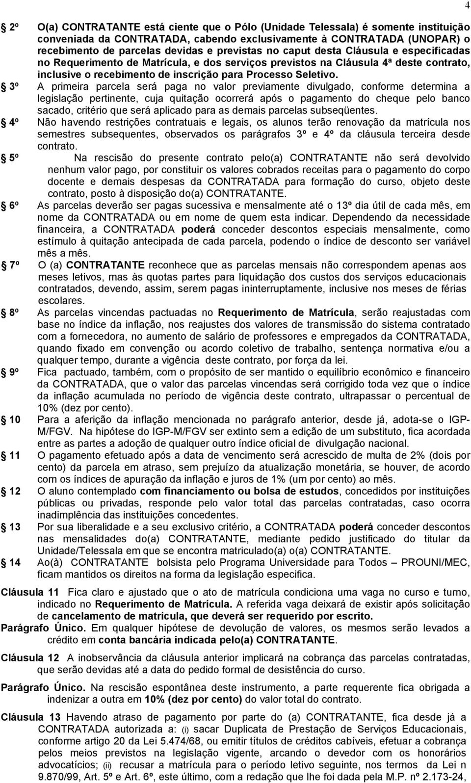 3º A primeira parcela será paga no valor previamente divulgado, conforme determina a legislação pertinente, cuja quitação ocorrerá após o pagamento do cheque pelo banco sacado, critério que será