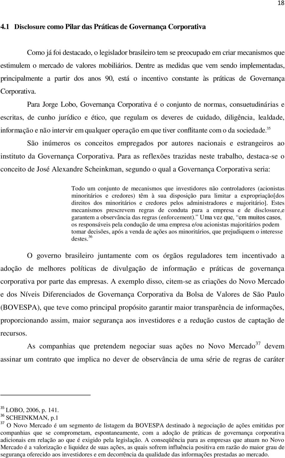 Para Jorge Lobo, Governança Corporativa é o conjunto de normas, consuetudinárias e escritas, de cunho jurídico e ético, que regulam os deveres de cuidado, diligência, lealdade, informação e não