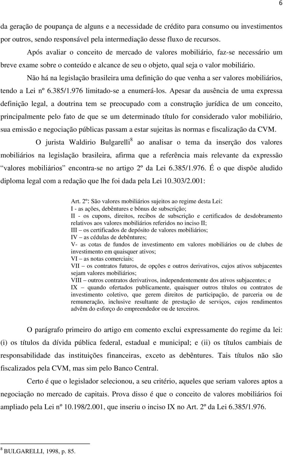 Não há na legislação brasileira uma definição do que venha a ser valores mobiliários, tendo a Lei nº 6.385/1.976 limitado-se a enumerá-los.