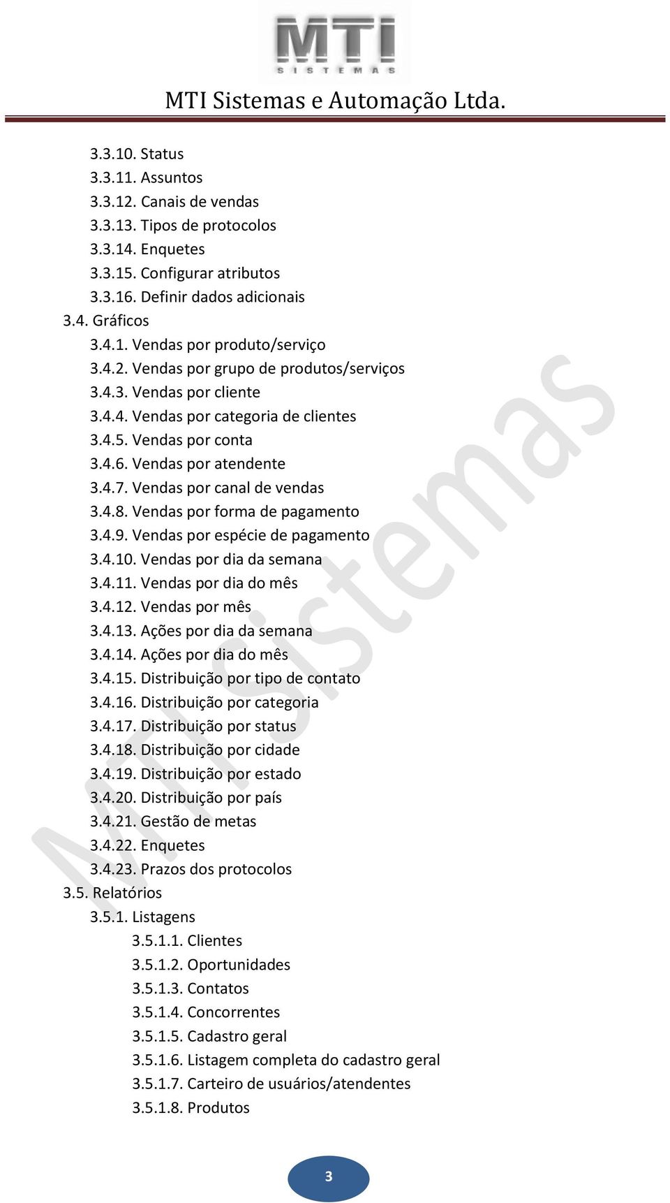 Vendas por forma de pagamento 3.4.9. Vendas por espécie de pagamento 3.4.10. Vendas por dia da semana 3.4.11. Vendas por dia do mês 3.4.12. Vendas por mês 3.4.13. Ações por dia da semana 3.4.14.