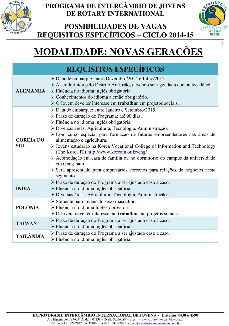 O Jovem deve ter interesse em trabalhar em projetos sociais. Data de embarque: entre Janeiro e Setembro/2015. Prazo de duração do Programa: até 90 dias. Fluência no idioma inglês obrigatória.