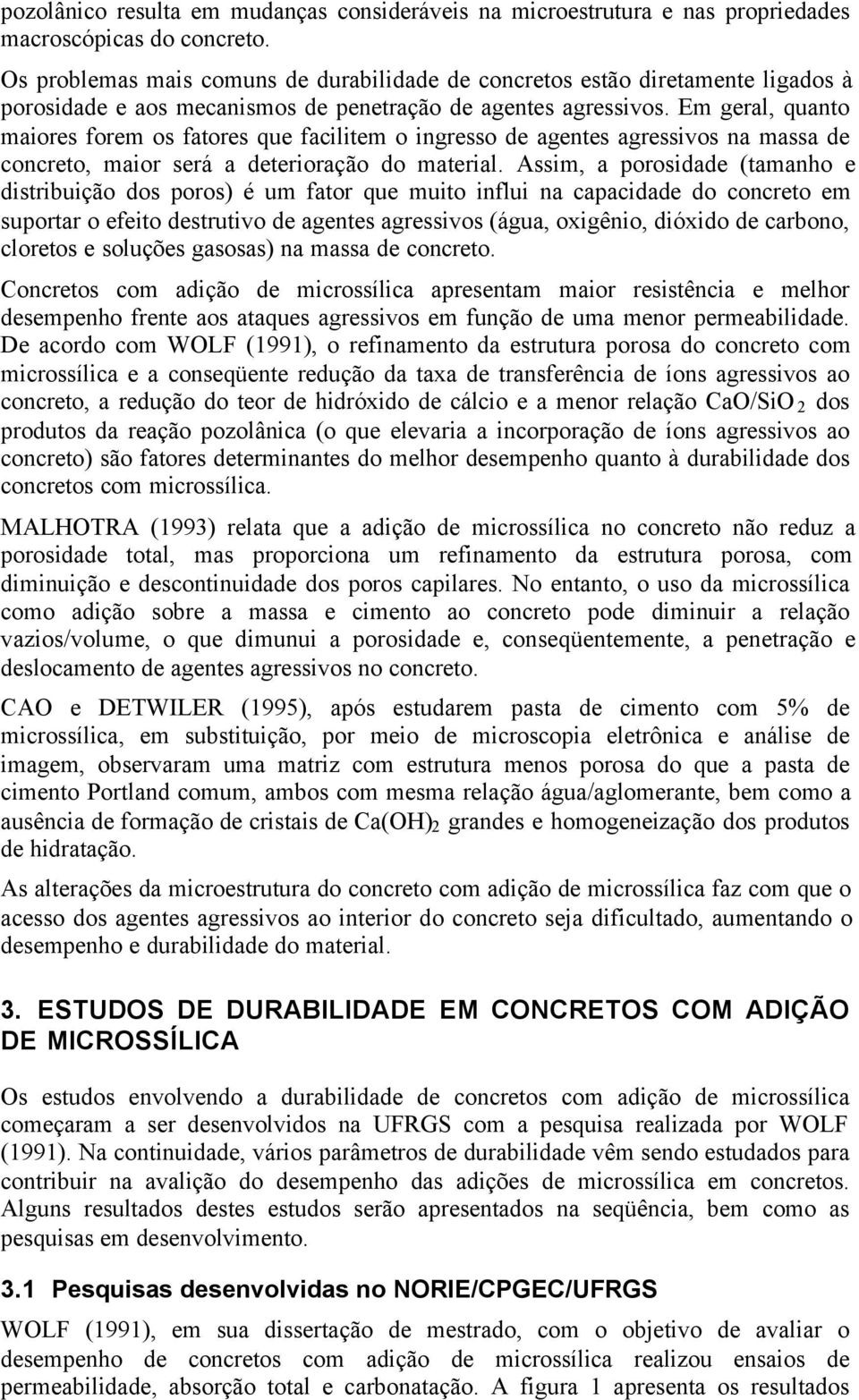 Em geral, quanto maiores forem os fatores que facilitem o ingresso de agentes agressivos na massa de concreto, maior será a deterioração do material.