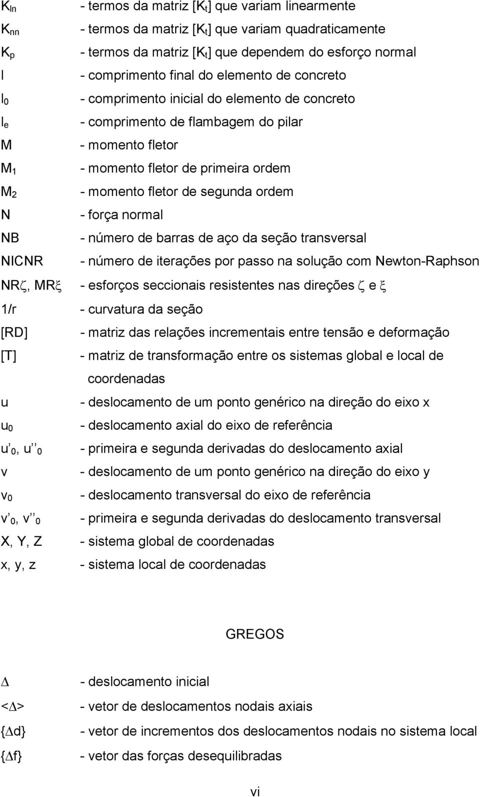 momento fletor de segunda ordem - força normal - número de barras de aço da seção transversal - número de iterações por passo na solução com Newton-Raphson - esforços seccionais resistentes nas