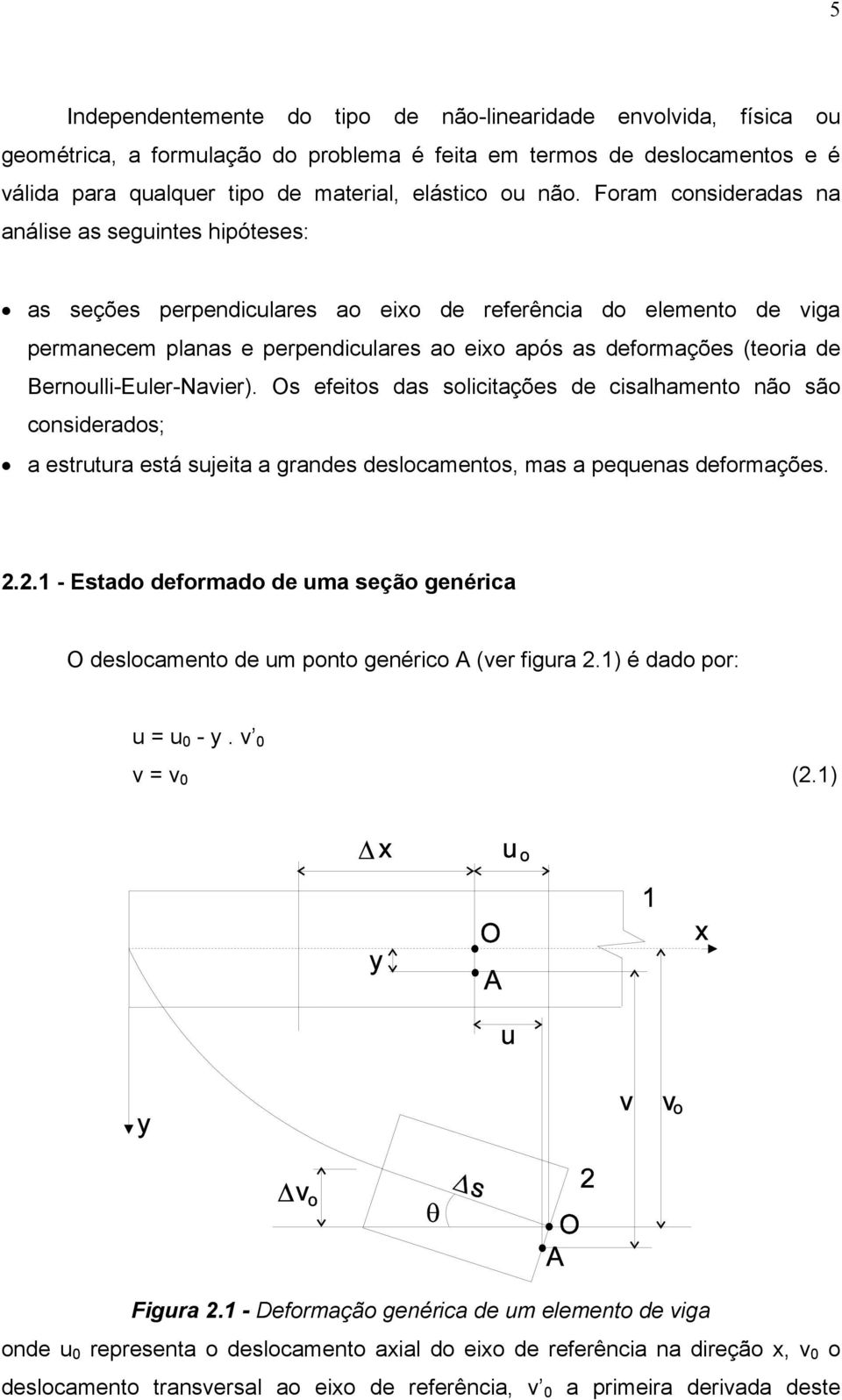 Bernoulli-Euler-Navier). Os efeitos das solicitações de cisalhamento não são considerados; a estrutura está sujeita a grandes deslocamentos, mas a pequenas deformações. 2.