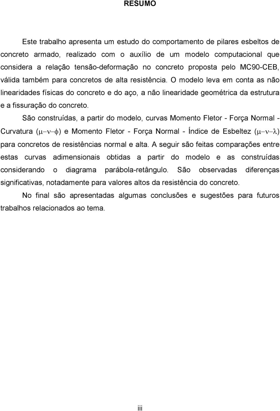 O modelo leva em conta as não linearidades físicas do concreto e do aço, a não linearidade geométrica da estrutura e a fissuração do concreto.