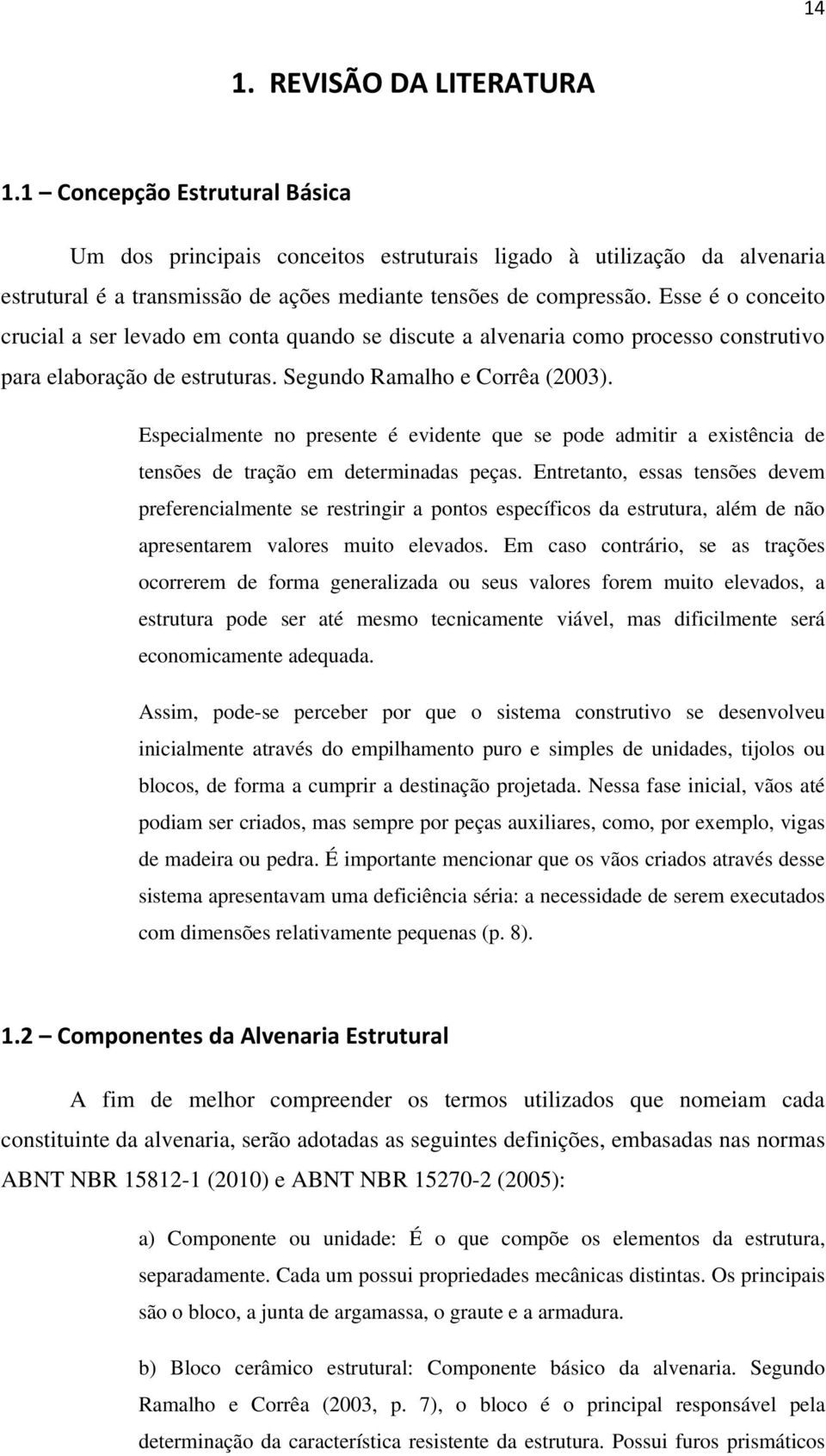 Especialmente no presente é evidente que se pode admitir a existência de tensões de tração em determinadas peças.