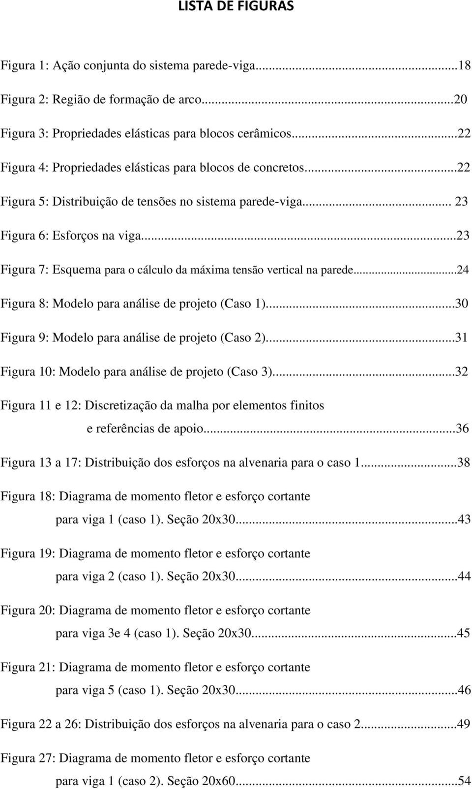 ..23 Figura 7: Esquema para o cálculo da máxima tensão vertical na parede...24 Figura 8: Modelo para análise de projeto (Caso 1)...30 Figura 9: Modelo para análise de projeto (Caso 2).