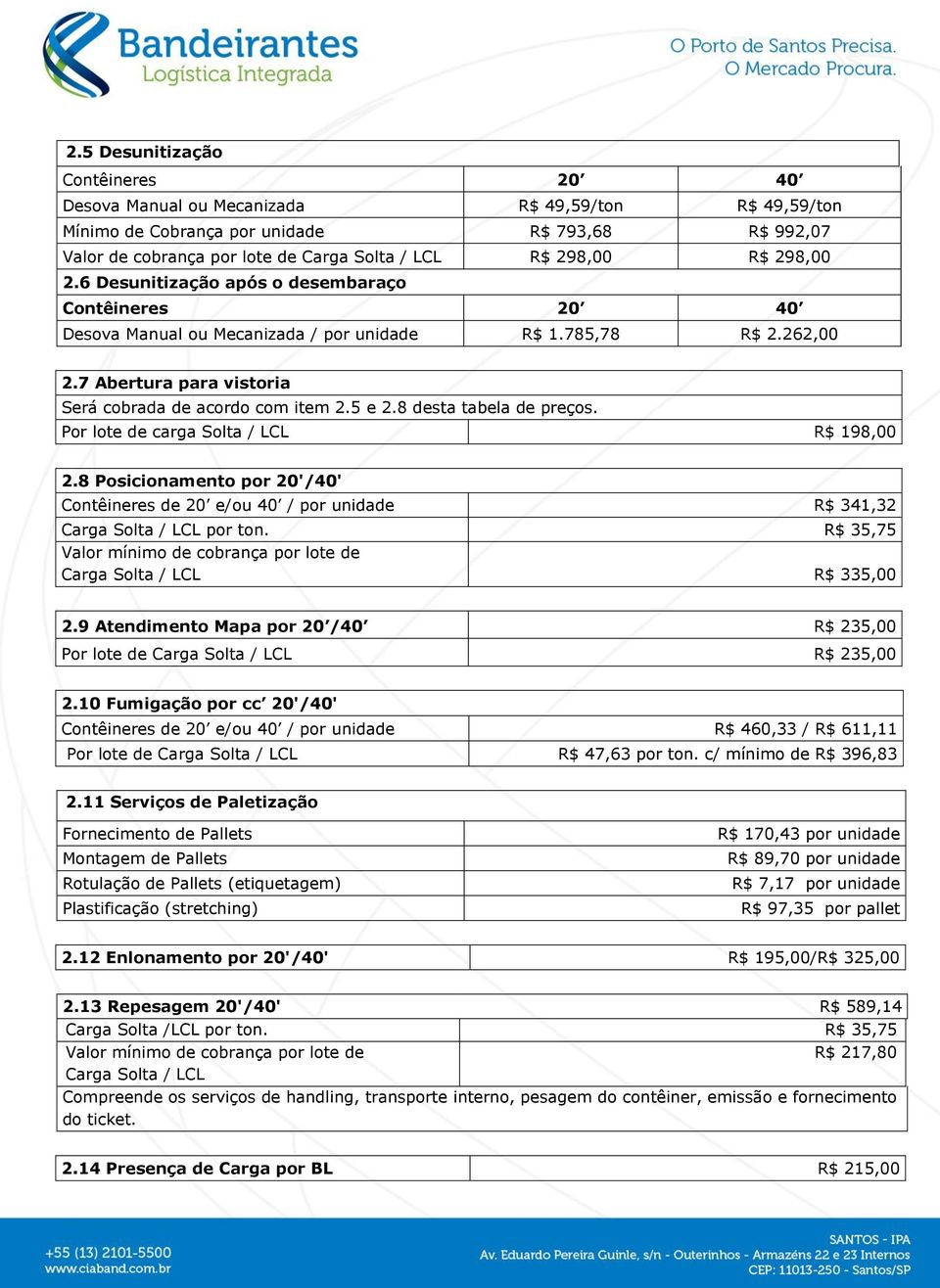 8 desta tabela de preços. Por lote de carga Solta / LCL R$ 198,00 2.8 Posicionamento por 20'/40' por ton. R$ 35,75 R$ 335,00 2.9 Atendimento Mapa por 20 /40 R$ 235,00 Por lote de R$ 235,00 2.