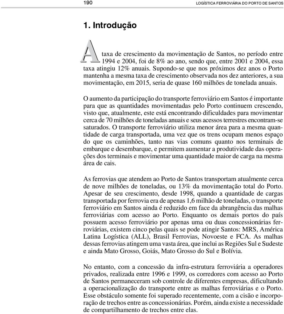 Supondo-se que nos próximos dez anos o Porto mantenha a mesma taxa de crescimento observada nos dez anteriores, a sua movimentação, em 2015, seria de quase 160 milhões de tonelada anuais.