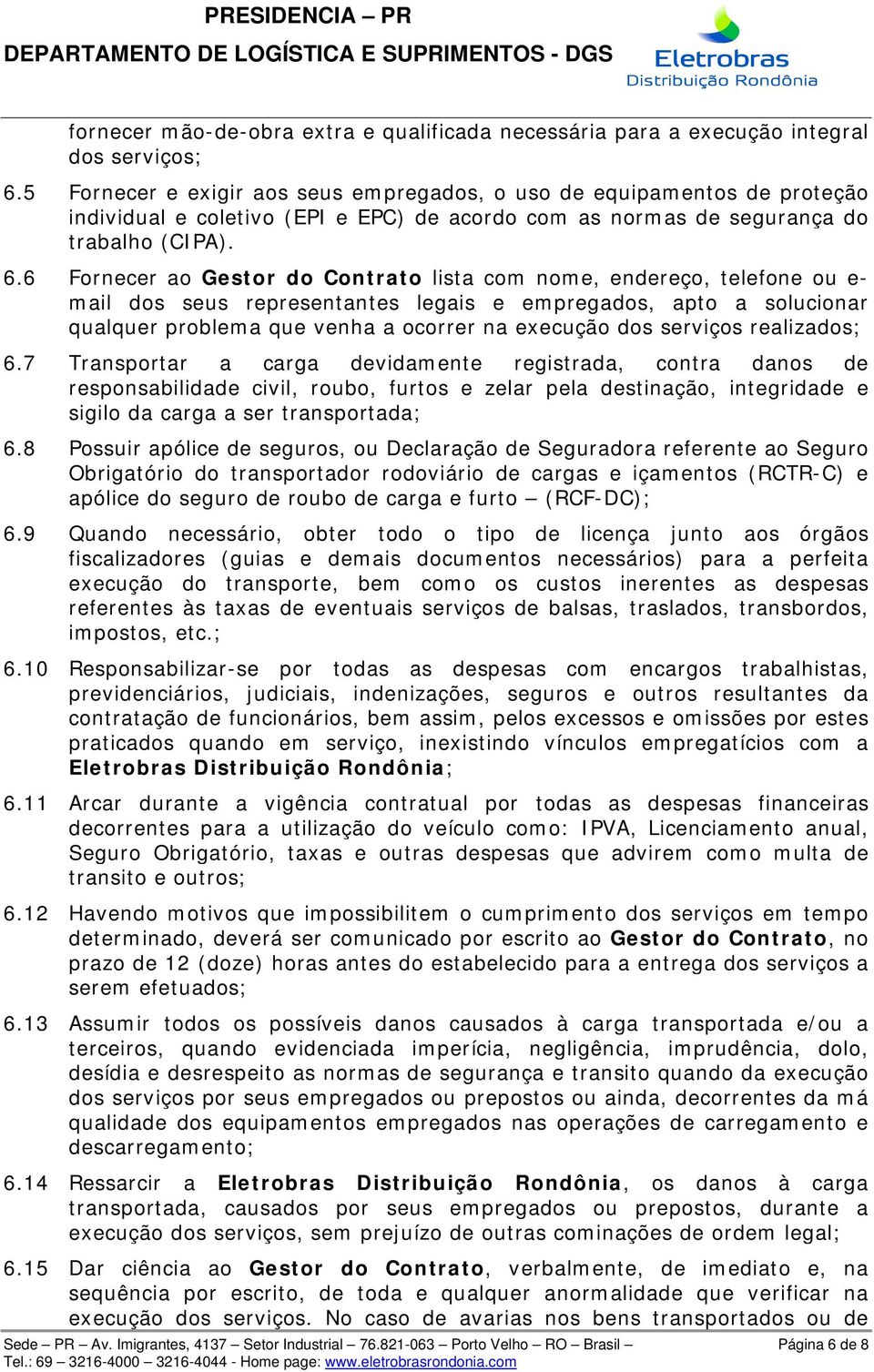 6 Fornecer ao Gestor do Contrato lista com nome, endereço, telefone ou e- mail dos seus representantes legais e empregados, apto a solucionar qualquer problema que venha a ocorrer na execução dos