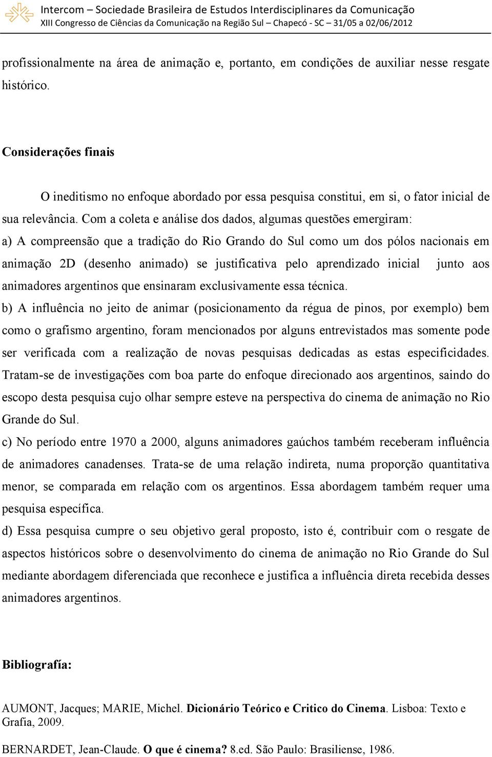 Com a coleta e análise dos dados, algumas questões emergiram: a) A compreensão que a tradição do Rio Grando do Sul como um dos pólos nacionais em animação 2D (desenho animado) se justificativa pelo