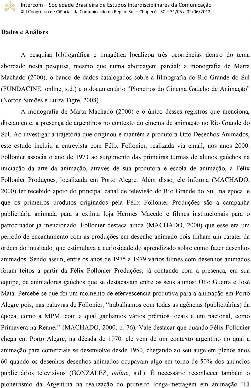 A monografia de Marta Machado (2000) é o único desses registros que menciona, diretamente, a presença de argentinos no contexto do cinema de animação no Rio Grande do Sul.