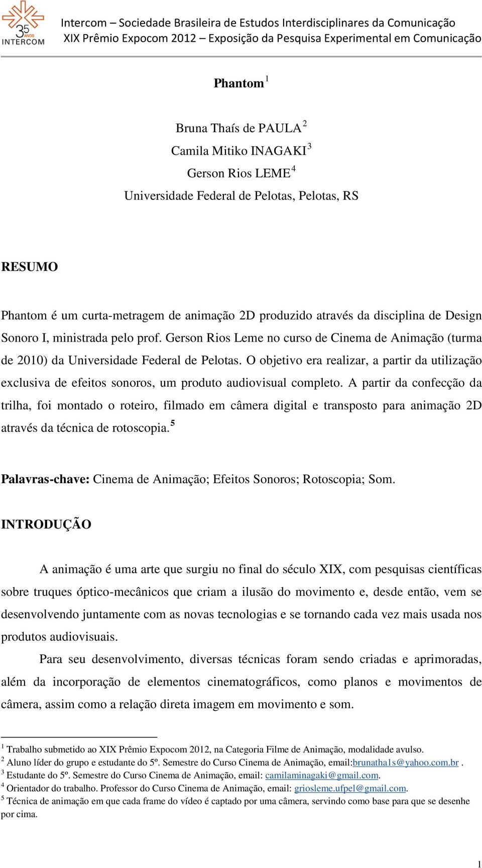 O objetivo era realizar, a partir da utilização exclusiva de efeitos sonoros, um produto audiovisual completo.