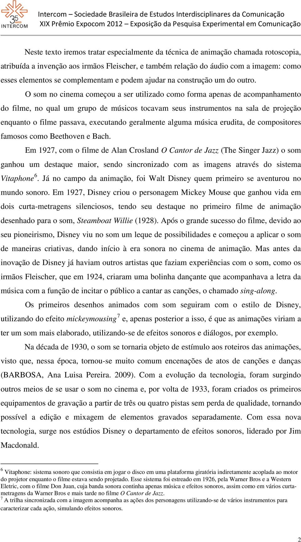 O som no cinema começou a ser utilizado como forma apenas de acompanhamento do filme, no qual um grupo de músicos tocavam seus instrumentos na sala de projeção enquanto o filme passava, executando