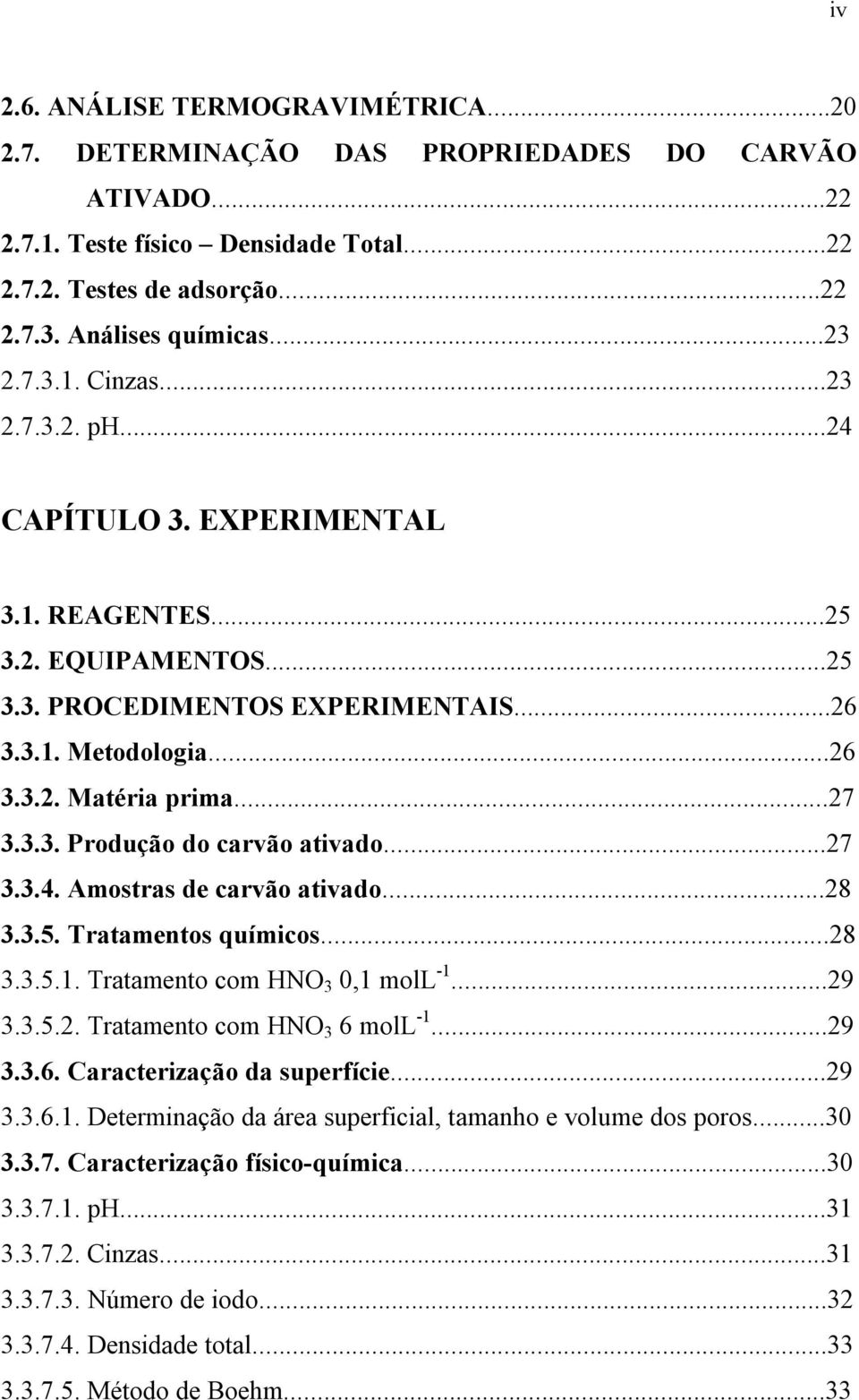 ..27 3.3.4. Amostras de carvão ativado...28 3.3.5. Tratamentos químicos...28 3.3.5.1. Tratamento com HNO 3 0,1 moll -1...29 3.3.5.2. Tratamento com HNO 3 6 moll -1...29 3.3.6. Caracterização da superfície.