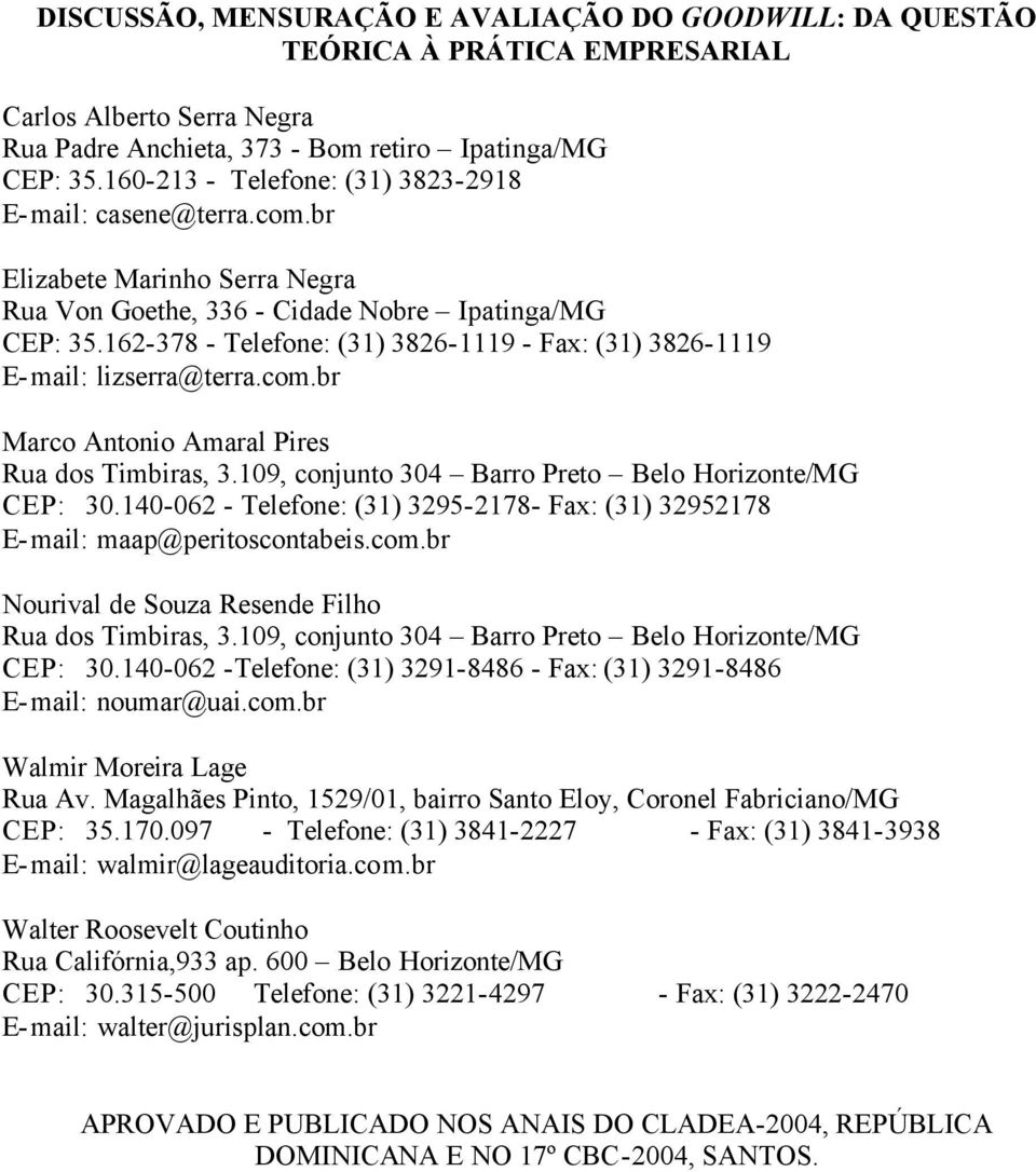 162-378 - Telefone: (31) 3826-1119 - Fax: (31) 3826-1119 E-mail: lizserra@erra.com.br Marco Anonio Amaral Pires Rua dos Timbiras, 3.109, conjuno 304 Barro Preo Belo Horizone/MG CEP: 30.
