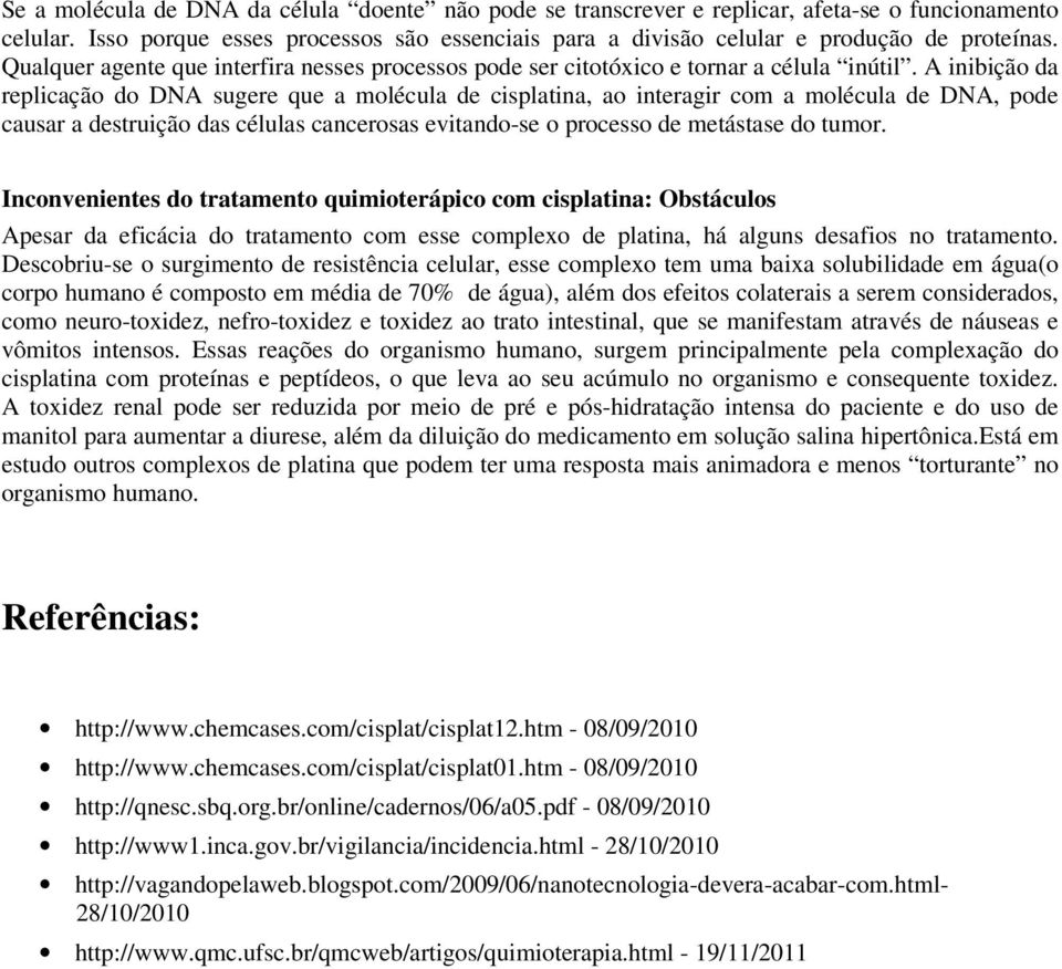 A inibição da replicação do DNA sugere que a molécula de cisplatina, ao interagir com a molécula de DNA, pode causar a destruição das células cancerosas evitando-se o processo de metástase do tumor.