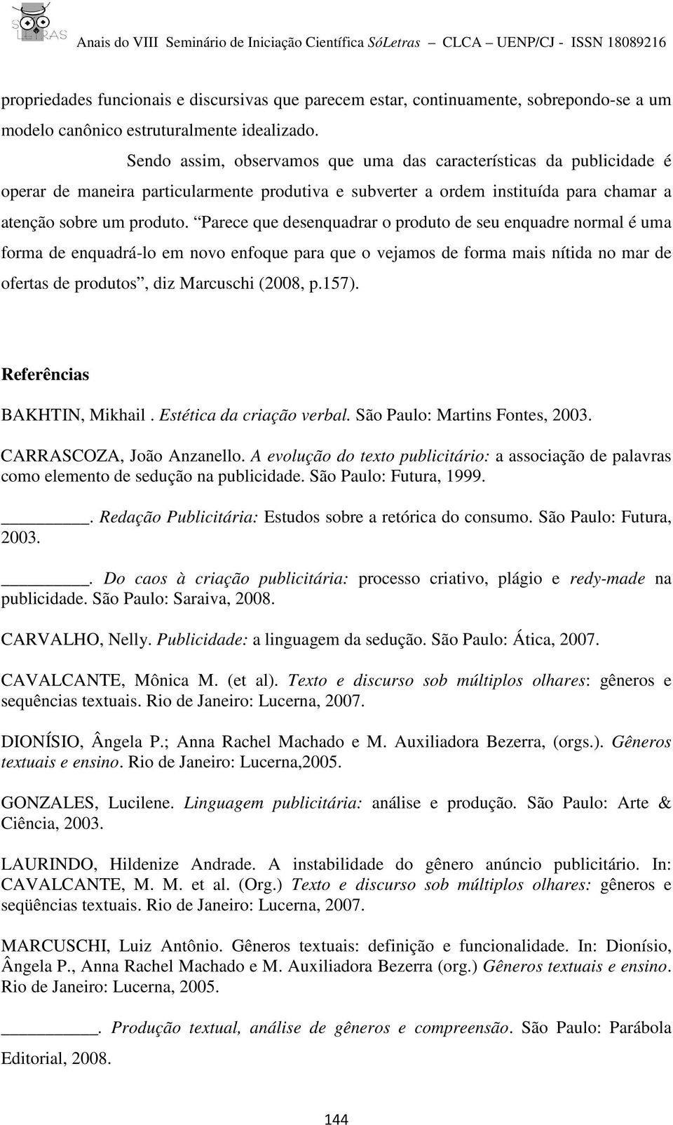 Parece que desenquadrar o produto de seu enquadre normal é uma forma de enquadrá-lo em novo enfoque para que o vejamos de forma mais nítida no mar de ofertas de produtos, diz Marcuschi (2008, p.157).