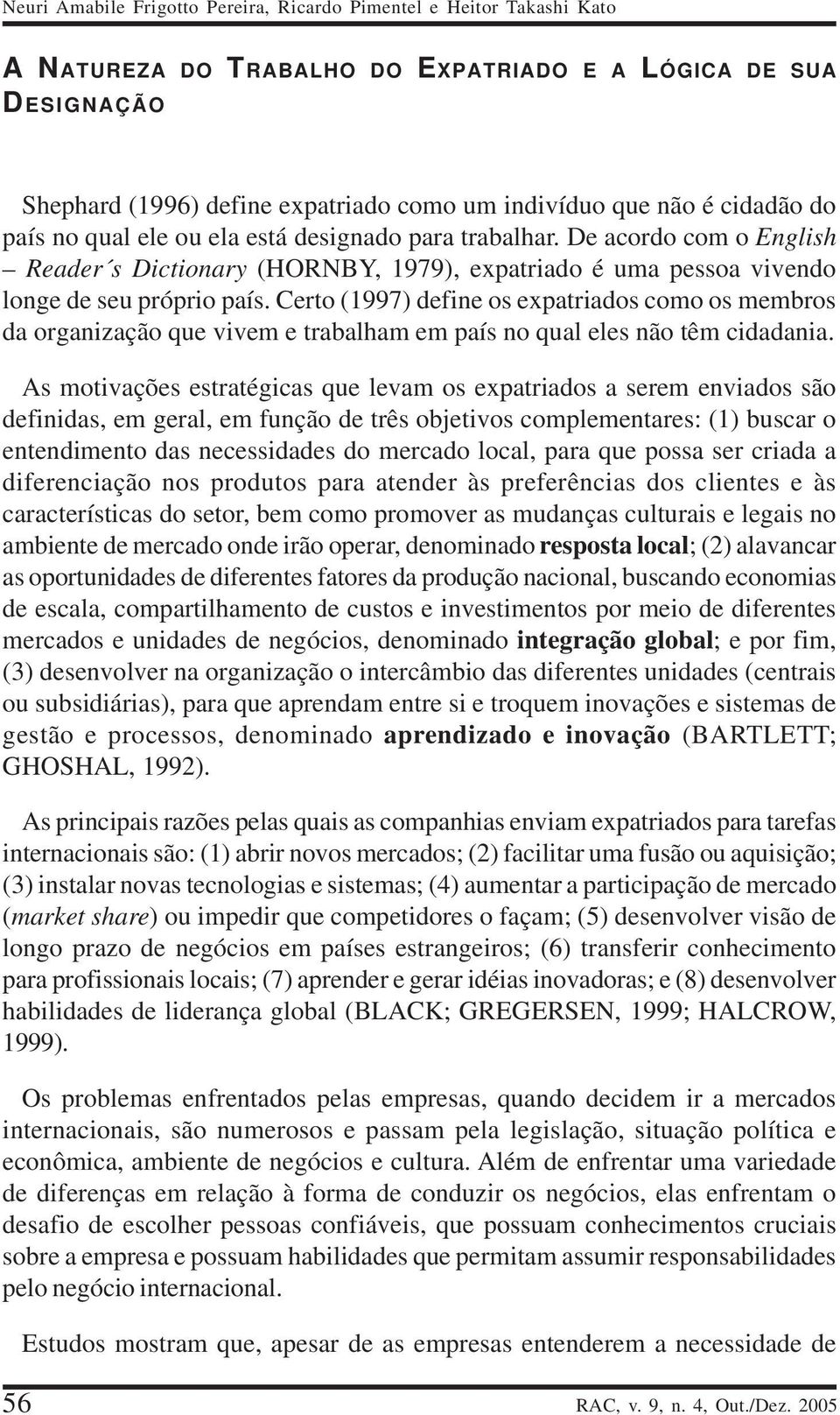 Certo (1997) define os expatriados como os membros da organização que vivem e trabalham em país no qual eles não têm cidadania.