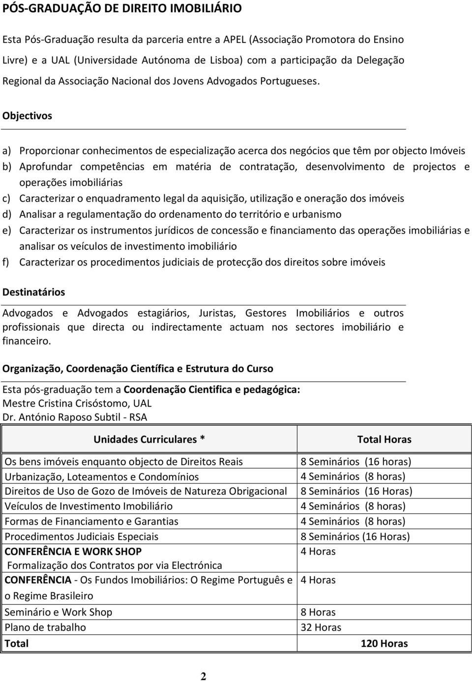 Objectivos a) Proporcionar conhecimentos de especialização acerca dos negócios que têm por objecto Imóveis b) Aprofundar competências em matéria de contratação, desenvolvimento de projectos e